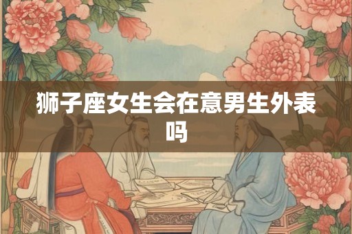 狮子座女生会在意男生外表吗