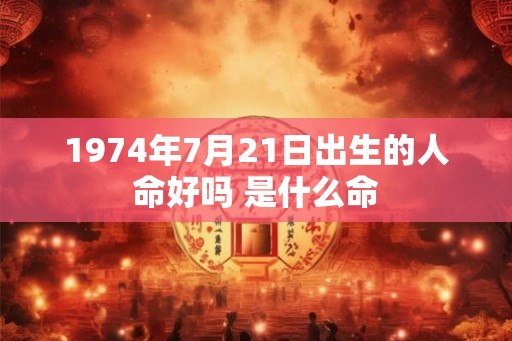 1974年7月21日出生的人命好吗 是什么命