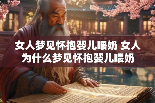 女人梦见怀抱婴儿喂奶 女人为什么梦见怀抱婴儿喂奶