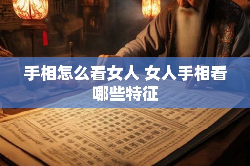 手相怎么看女人 女人手相看哪些特征