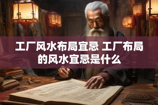 工厂风水布局宜忌 工厂布局的风水宜忌是什么