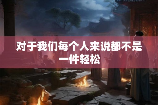 对于我们每个人来说都不是一件轻松