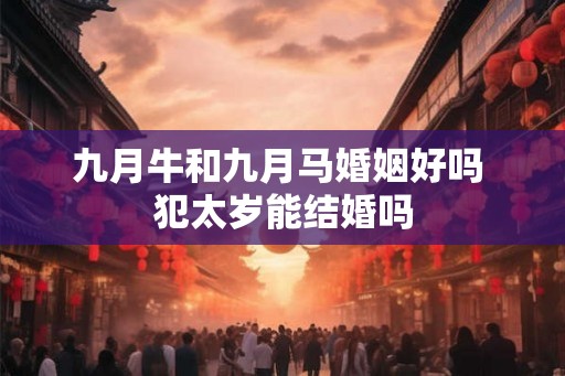 九月牛和九月马婚姻好吗 犯太岁能结婚吗