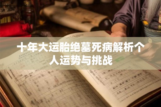 十年大运胎绝墓死病解析个人运势与挑战
