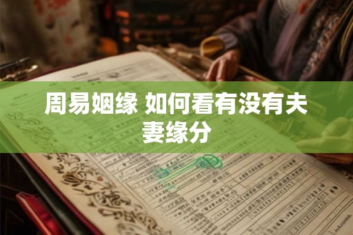 周易姻缘 如何看有没有夫妻缘分