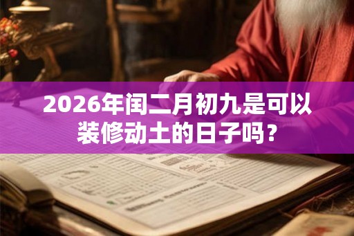 2026年闰二月初九是可以装修动土的日子吗？