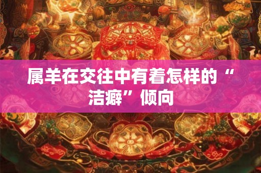 属羊在交往中有着怎样的“洁癖”倾向