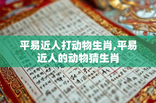 平易近人打动物生肖,平易近人的动物猜生肖