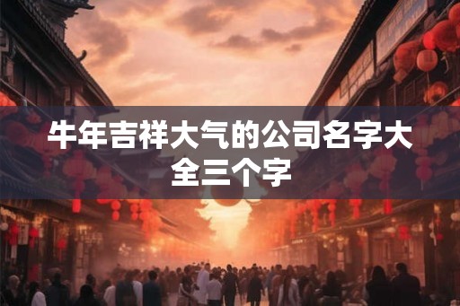 牛年吉祥大气的公司名字大全三个字