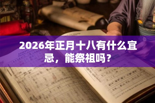 2026年正月十八有什么宜忌，能祭祖吗？