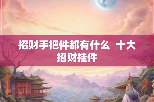 招财手把件都有什么  十大招财挂件
