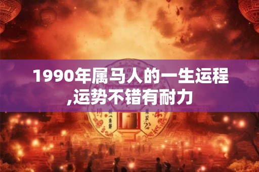 1990年属马人的一生运程,运势不错有耐力