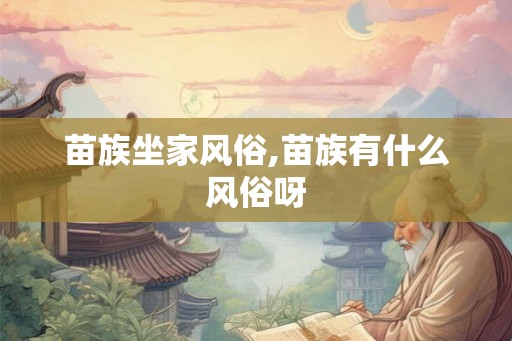 苗族坐家风俗,苗族有什么风俗呀