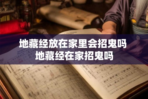 地藏经放在家里会招鬼吗 地藏经在家招鬼吗
