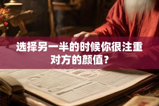 选择另一半的时候你很注重对方的颜值？
