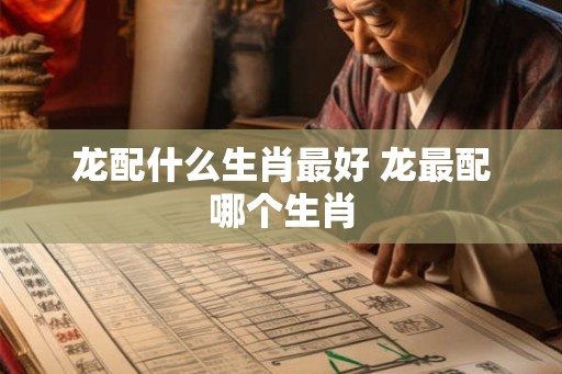 龙配什么生肖最好 龙最配哪个生肖