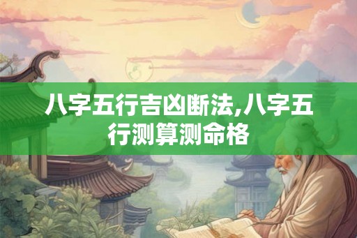 八字五行吉凶断法,八字五行测算测命格