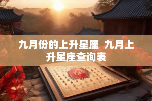 九月份的上升星座  九月上升星座查询表