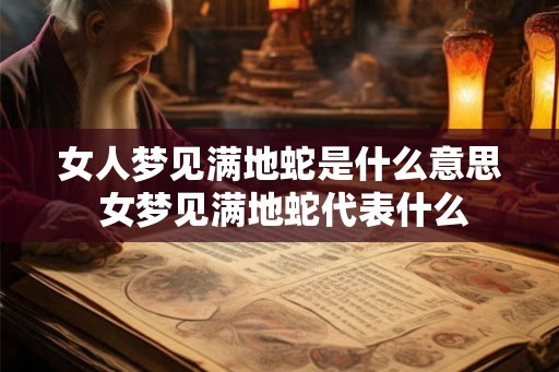 女人梦见满地蛇是什么意思 女梦见满地蛇代表什么