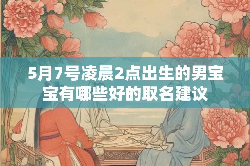 5月7号凌晨2点出生的男宝宝有哪些好的取名建议