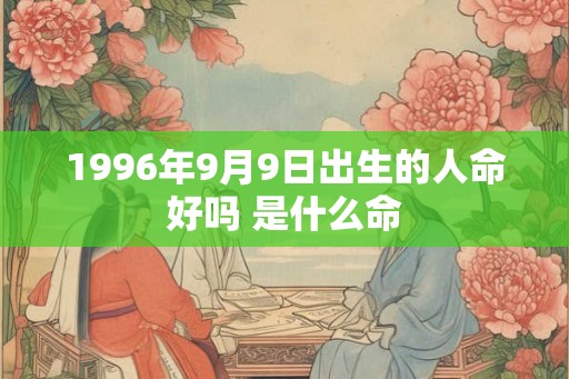 1996年9月9日出生的人命好吗 是什么命