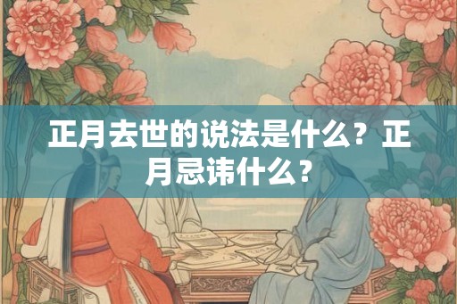 正月去世的说法是什么？正月忌讳什么？