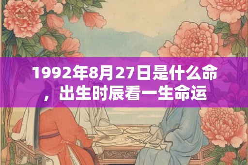 1992年8月27日是什么命，出生时辰看一生命运