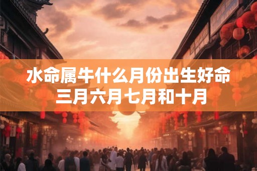 水命属牛什么月份出生好命 三月六月七月和十月