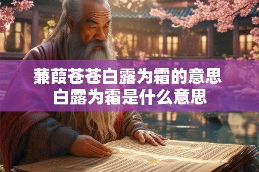 蒹葭苍苍白露为霜的意思 白露为霜是什么意思