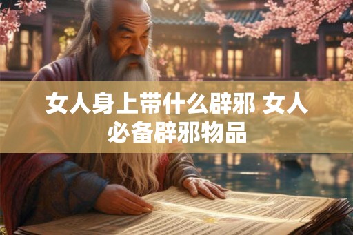 女人身上带什么辟邪 女人必备辟邪物品