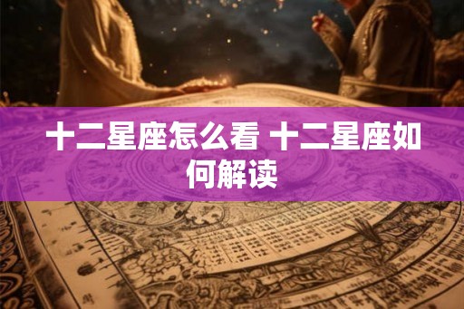 十二星座怎么看 十二星座如何解读