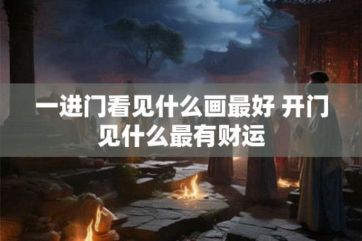 一进门看见什么画最好 开门见什么最有财运