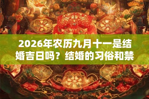 2026年农历九月十一是结婚吉日吗？结婚的习俗和禁忌？
