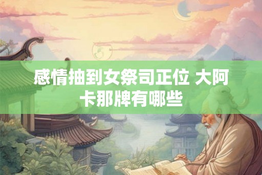 感情抽到女祭司正位 大阿卡那牌有哪些
