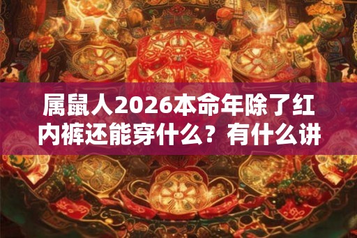 属鼠人2026本命年除了红内裤还能穿什么？有什么讲究吗？