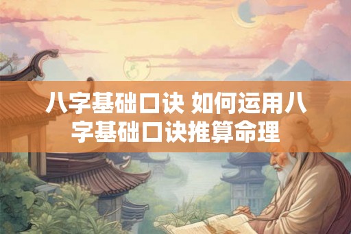 八字基础口诀 如何运用八字基础口诀推算命理