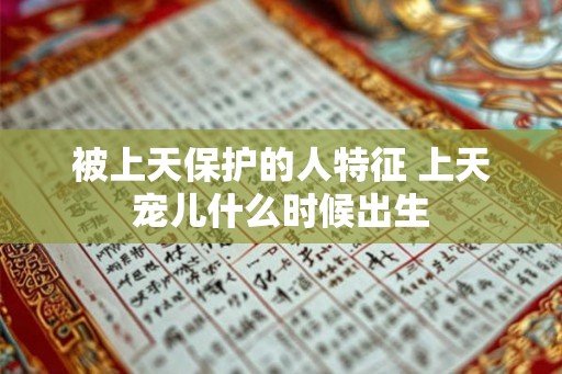 被上天保护的人特征 上天宠儿什么时候出生