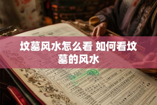 坟墓风水怎么看 如何看坟墓的风水