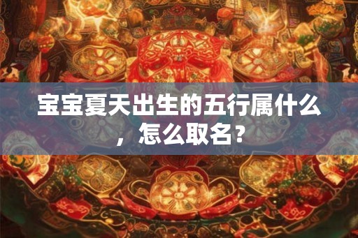 宝宝夏天出生的五行属什么，怎么取名？
