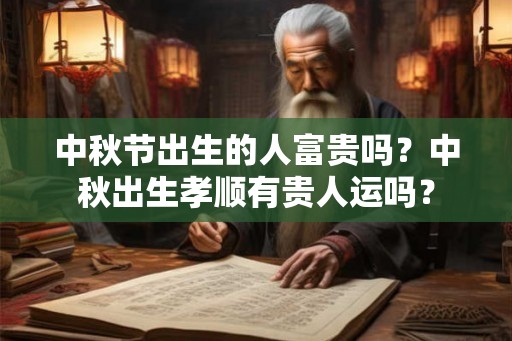 中秋节出生的人富贵吗？中秋出生孝顺有贵人运吗？