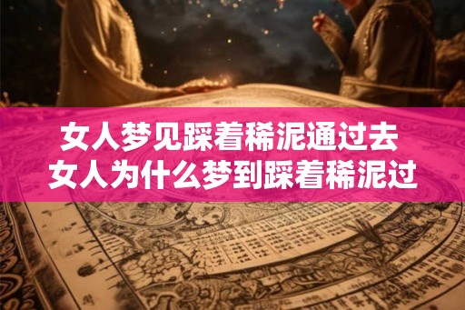 女人梦见踩着稀泥通过去 女人为什么梦到踩着稀泥过去