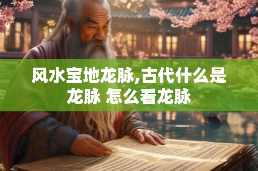 风水宝地龙脉,古代什么是龙脉 怎么看龙脉