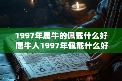 1997年属牛的佩戴什么好 属牛人1997年佩戴什么好