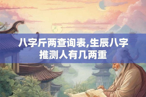 八字斤两查询表,生辰八字推测人有几两重