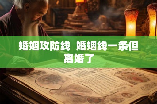 婚姻攻防线 婚姻线一条但离婚了 婚姻攻防线 婚姻线一条但离婚了