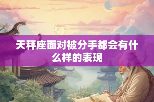 天秤座面对被分手都会有什么样的表现