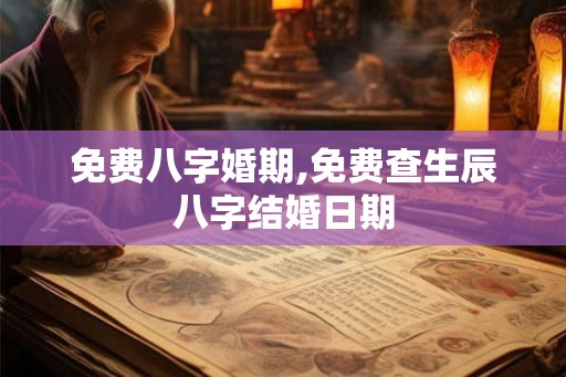 免费八字婚期,免费查生辰八字结婚日期