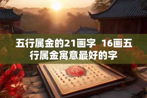 五行属金的21画字  16画五行属金寓意最好的字
