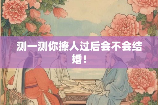 测一测你撩人过后会不会结婚！