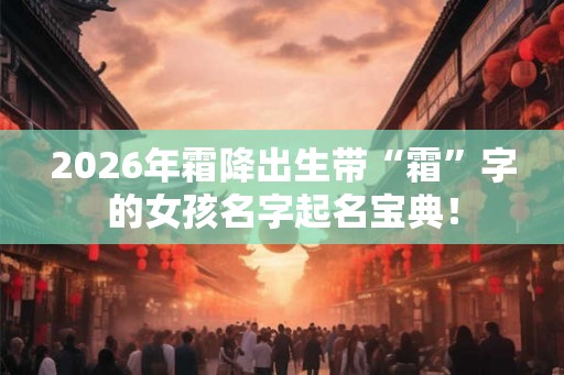 2026年霜降出生带“霜”字的女孩名字起名宝典！